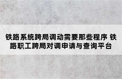 铁路系统跨局调动需要那些程序 铁路职工跨局对调申请与查询平台